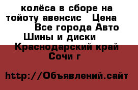 колёса в сборе на тойоту авенсис › Цена ­ 15 000 - Все города Авто » Шины и диски   . Краснодарский край,Сочи г.